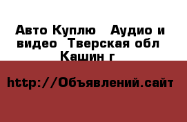 Авто Куплю - Аудио и видео. Тверская обл.,Кашин г.